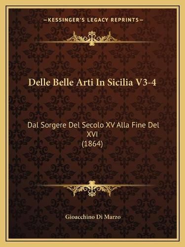 Cover image for Delle Belle Arti in Sicilia V3-4: Dal Sorgere del Secolo XV Alla Fine del XVI (1864)