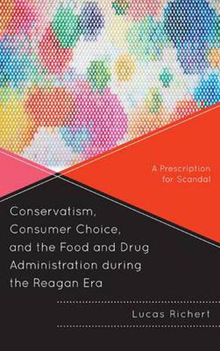 Cover image for Conservatism, Consumer Choice, and the Food and Drug Administration during the Reagan Era: A Prescription for Scandal