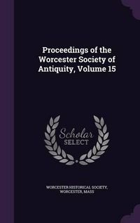 Cover image for Proceedings of the Worcester Society of Antiquity, Volume 15