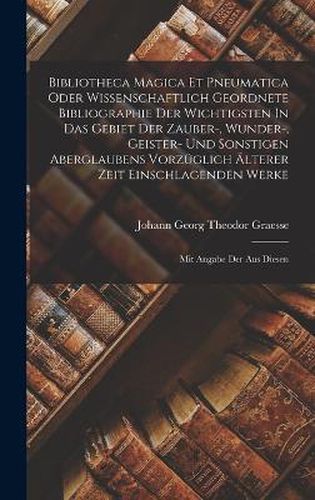 Bibliotheca Magica Et Pneumatica Oder Wissenschaftlich Geordnete Bibliographie Der Wichtigsten In Das Gebiet Der Zauber-, Wunder-, Geister- Und Sonstigen Aberglaubens Vorzueglich AElterer Zeit Einschlagenden Werke