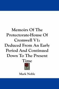 Cover image for Memoirs of the Protectorate-House of Cromwell V1: Deduced from an Early Period and Continued Down to the Present Time