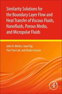 Cover image for Similarity Solutions for the Boundary Layer Flow and Heat Transfer of Viscous Fluids, Nanofluids, Porous Media, and Micropolar Fluids