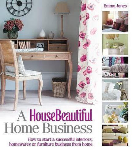 A House Beautiful Home Business: How to Start a Successful Interiors, Homewares or Furniture Business from Home