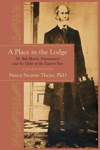 Cover image for A Place in the Lodge: Dr. Rob Morris, Freemasonry and the Order of the Eastern Star