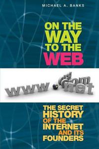 Cover image for On the Way to the Web: The Secret History of the Internet and Its Founders