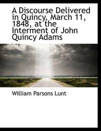 Cover image for A Discourse Delivered in Quincy, March 11, 1848, at the Interment of John Quincy Adams