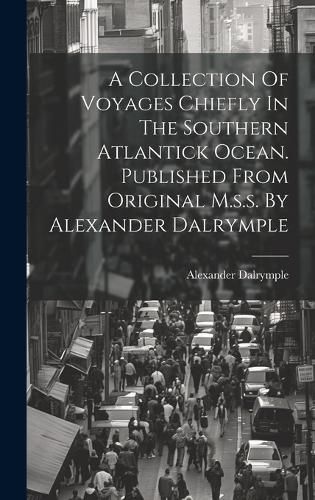 Cover image for A Collection Of Voyages Chiefly In The Southern Atlantick Ocean. Published From Original M.s.s. By Alexander Dalrymple