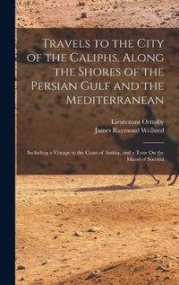 Cover image for Travels to the City of the Caliphs, Along the Shores of the Persian Gulf and the Mediterranean