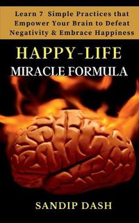 Cover image for Happy-Life MIRACLE Formula: Learn 7 Simple Techniques that Empower your Brain to Defeat Negativity and Embrace Happiness