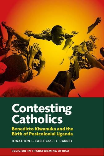 Cover image for Contesting Catholics: Benedicto Kiwanuka and the Birth of Postcolonial Uganda