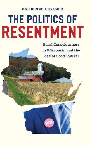 Politics of Resentment: Rural Consciousness in Wisconsin and the Rise of Scott Walker