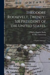 Cover image for Theodore Roosevelt, Twenty-six President of the United States.: A Typical American.