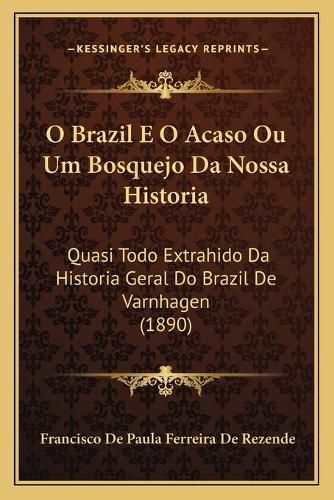 O Brazil E O Acaso Ou Um Bosquejo Da Nossa Historia: Quasi Todo Extrahido Da Historia Geral Do Brazil de Varnhagen (1890)