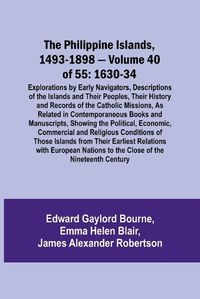 Cover image for The Philippine Islands, 1493-1898 - Volume 40 of 55 1630-34 Explorations by Early Navigators, Descriptions of the Islands and Their Peoples, Their History and Records of the Catholic Missions, As Related in Contemporaneous Books and Manuscripts, Showing the Po