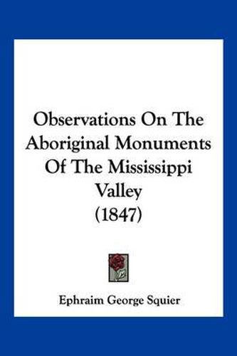 Cover image for Observations on the Aboriginal Monuments of the Mississippi Valley (1847)