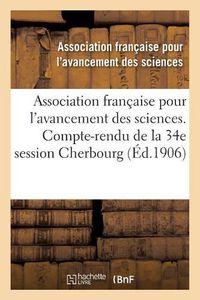 Cover image for Association Francaise Pour l'Avancement Des Sciences. 34, Compte-Rendu de la 34e Session: Cherbourg 1905. Notes Et Memoires