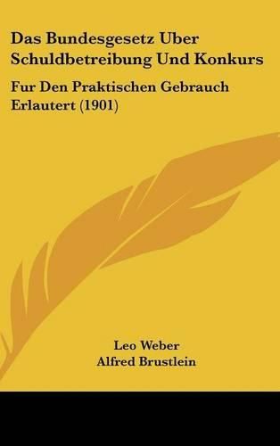 Cover image for Das Bundesgesetz Uber Schuldbetreibung Und Konkurs: Fur Den Praktischen Gebrauch Erlautert (1901)