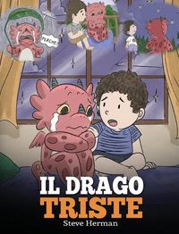 Cover image for Il drago triste: (The Sad Dragon) Una simpatica storia per bambini, per aiutarli a comprendere la perdita di una persona cara, e insegnare loro ad affrontare questi momenti difficili.