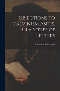 Cover image for Objections to Calvinism Asitis, in a Series of Letters