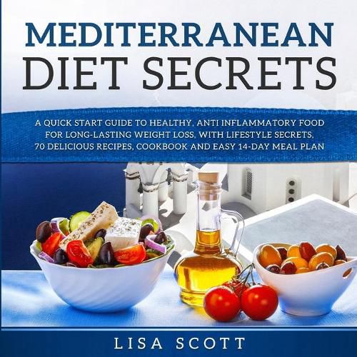 Cover image for Mediterranean Diet Secrets: A Quick Start Guide to Healthy, Anti Inflammatory Food for Long-Lasting Weight Loss, with Lifestyle Secrets, 70 Delicious Recipes, Cookbook and Easy 14-Day Meal Plan