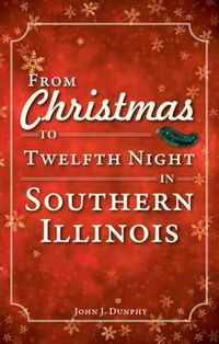 Cover image for From Christmas to Twelfth Night in Southern Illinois