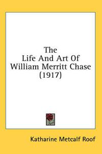 Cover image for The Life and Art of William Merritt Chase (1917)