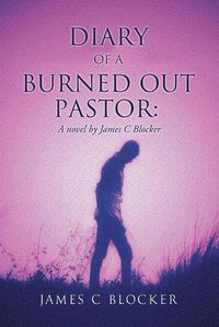 Cover image for Diary of a Burned Out Pastor: A novel by James C Blocker