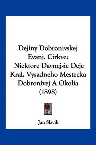 Cover image for Dejiny Dobronivskej Evanj. Cirkve: Niektore Davnejsie Deje Kral. Vysadneho Mestecka Dobronivej a Okolia (1898)