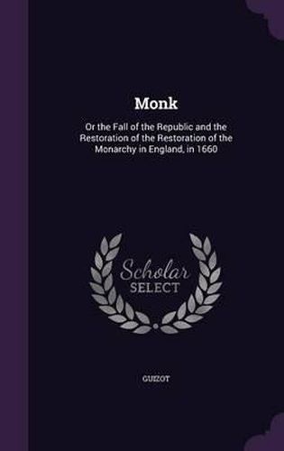 Cover image for Monk: Or the Fall of the Republic and the Restoration of the Restoration of the Monarchy in England, in 1660