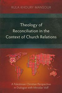 Cover image for Theology of Reconciliation in the Context of Church Relations: A Palestinian Christian Perspective in Dialogue with Miroslav Volf