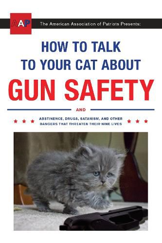 Cover image for How to Talk to Your Cat About Gun Safety: And Abstinence, Drugs, Satanism, and Other Dangers That Threaten Their Nine Lives