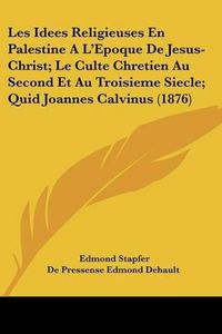 Cover image for Les Idees Religieuses En Palestine A L'Epoque de Jesus-Christ; Le Culte Chretien Au Second Et Au Troisieme Siecle; Quid Joannes Calvinus (1876)