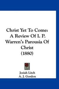 Cover image for Christ Yet to Come: A Review of I. P. Warren's Parousia of Christ (1880)