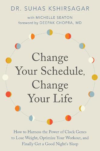 Change Your Schedule, Change Your LIfe: How to Harness the Power of Clock Genes to Lose Weight, Optimize Your Workout, and Finally Get a Good Night's Sleep