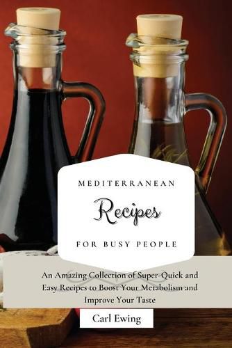 Cover image for Mediterranean Recipes for Busy People: An Amazing Collection of Super-Quick and Easy Recipes to Boost Your Metabolism and Improve Your Taste