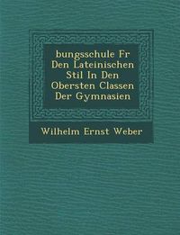 Cover image for Bungsschule F R Den Lateinischen Stil in Den Obersten Classen Der Gymnasien