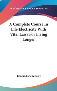 Cover image for A Complete Course in Life Electricity with Vital Laws for Living Longer