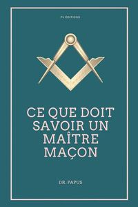 Cover image for Ce que doit savoir un Maitre Macon