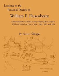 Cover image for Looking at the Personal Diaries of William F. Dusenberry of Bloomingdale, (Cabell County), VA/WV 1855 and 1856 plus parts of 1862, 1869, 1870, and 1871