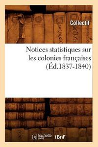 Cover image for Notices Statistiques Sur Les Colonies Francaises (Ed.1837-1840)