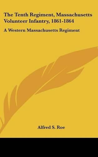 The Tenth Regiment, Massachusetts Volunteer Infantry, 1861-1864: A Western Massachusetts Regiment