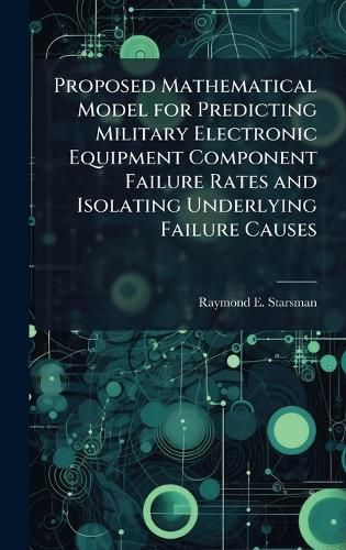 Cover image for Proposed Mathematical Model for Predicting Military Electronic Equipment Component Failure Rates and Isolating Underlying Failure Causes