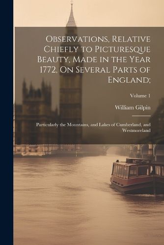 Cover image for Observations, Relative Chiefly to Picturesque Beauty, Made in the Year 1772, On Several Parts of England;