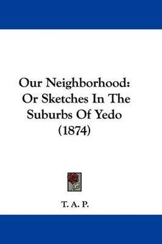 Cover image for Our Neighborhood: Or Sketches In The Suburbs Of Yedo (1874)