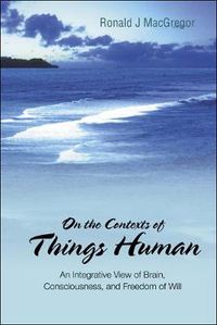 Cover image for On The Contexts Of Things Human: An Integrative View Of Brain, Consciousness, And Freedom Of Will