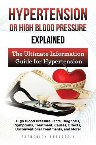 Cover image for Hypertension Or High Blood Pressure Explained: High Blood Pressure Facts, Diagnosis, Symptoms, Treatment, Causes, Effects, Unconventional Treatments, and More! The Ultimate Information Guide