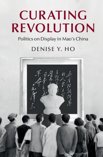 Cover image for Curating Revolution: Politics on Display in Mao's China