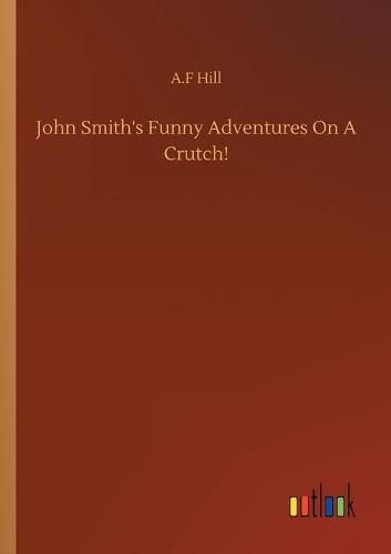 Cover image for John Smith's Funny Adventures On A Crutch!