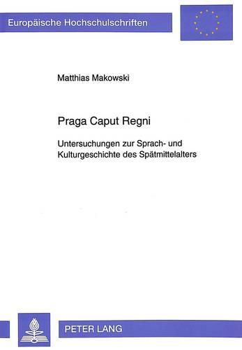 Cover image for Praga Caput Regni: Untersuchungen Zur Sprach- Und Kulturgeschichte Des Spaetmittelalters