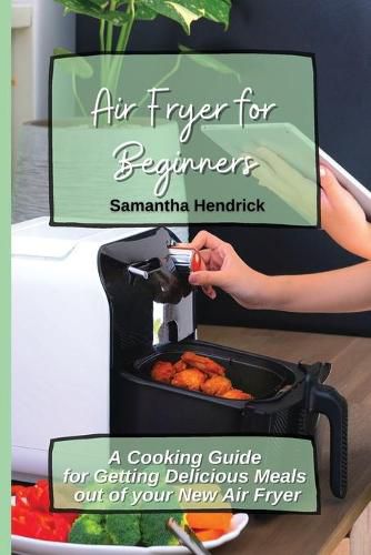 Cover image for Air Fryer for Beginners: A Cooking Guide for Getting Delicious Meals out of your New Air Fryer